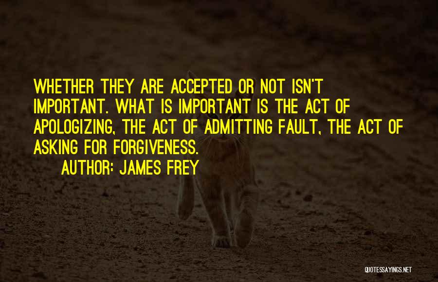 James Frey Quotes: Whether They Are Accepted Or Not Isn't Important. What Is Important Is The Act Of Apologizing, The Act Of Admitting