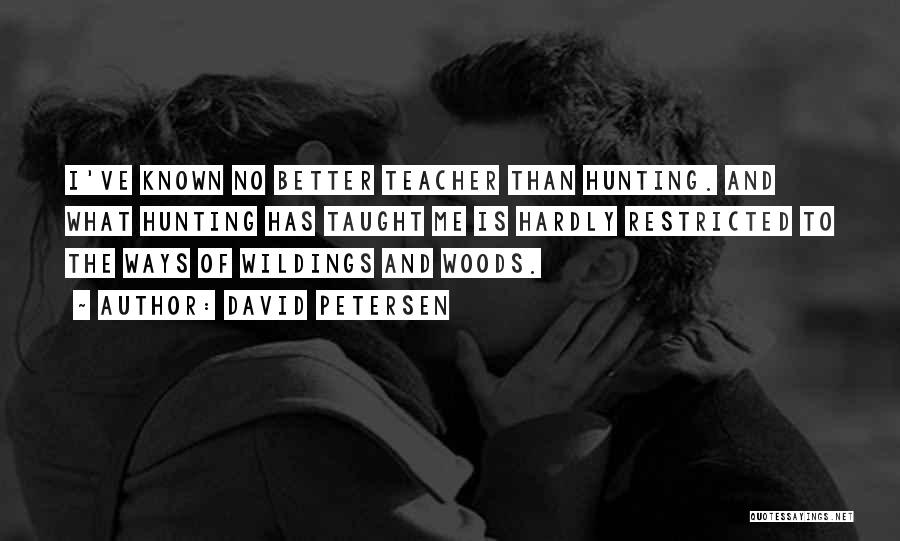 David Petersen Quotes: I've Known No Better Teacher Than Hunting. And What Hunting Has Taught Me Is Hardly Restricted To The Ways Of