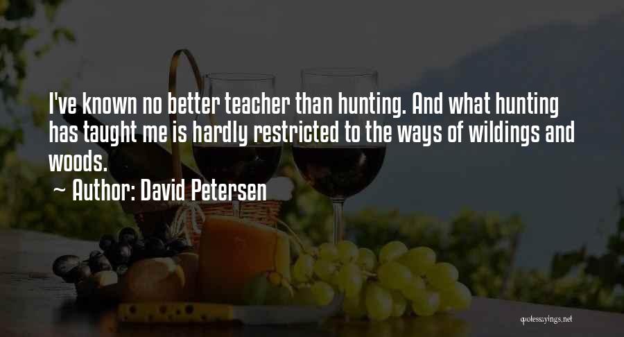 David Petersen Quotes: I've Known No Better Teacher Than Hunting. And What Hunting Has Taught Me Is Hardly Restricted To The Ways Of