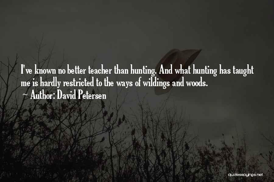 David Petersen Quotes: I've Known No Better Teacher Than Hunting. And What Hunting Has Taught Me Is Hardly Restricted To The Ways Of