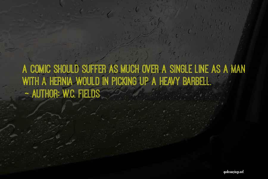 W.C. Fields Quotes: A Comic Should Suffer As Much Over A Single Line As A Man With A Hernia Would In Picking Up