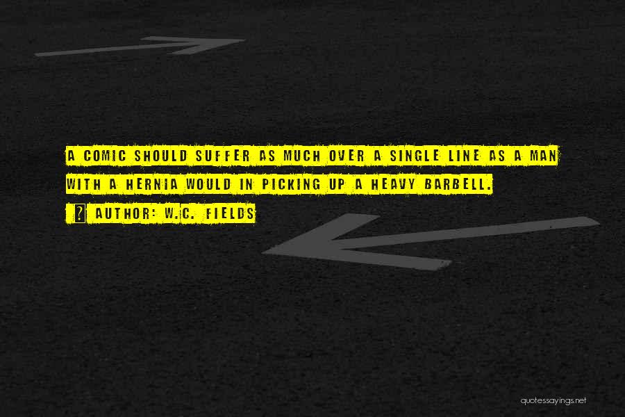 W.C. Fields Quotes: A Comic Should Suffer As Much Over A Single Line As A Man With A Hernia Would In Picking Up