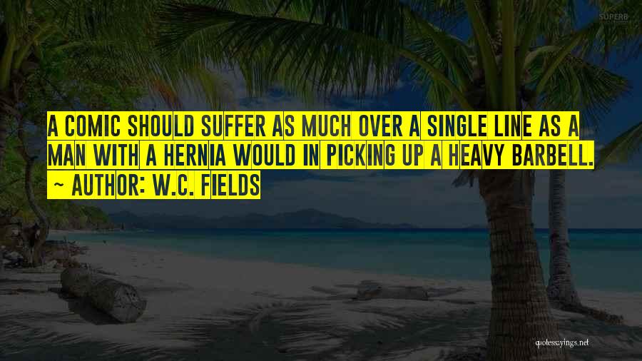 W.C. Fields Quotes: A Comic Should Suffer As Much Over A Single Line As A Man With A Hernia Would In Picking Up
