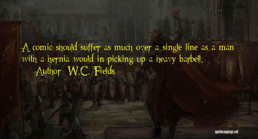 W.C. Fields Quotes: A Comic Should Suffer As Much Over A Single Line As A Man With A Hernia Would In Picking Up