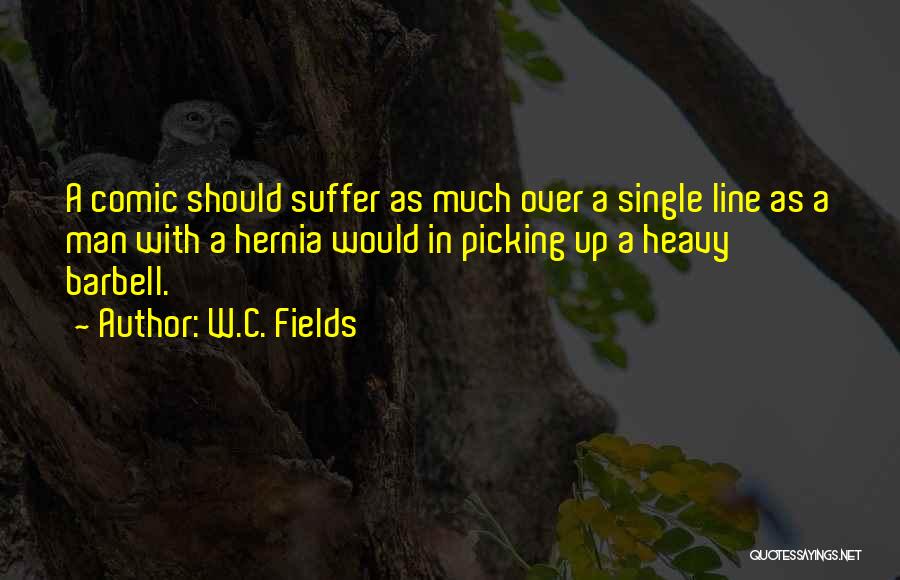 W.C. Fields Quotes: A Comic Should Suffer As Much Over A Single Line As A Man With A Hernia Would In Picking Up