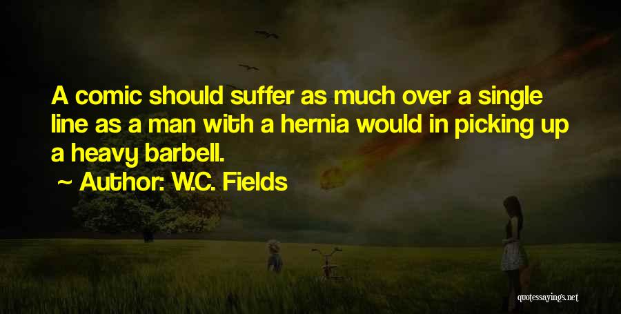 W.C. Fields Quotes: A Comic Should Suffer As Much Over A Single Line As A Man With A Hernia Would In Picking Up