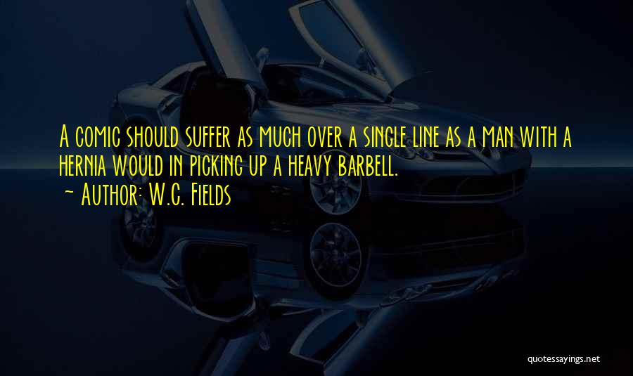 W.C. Fields Quotes: A Comic Should Suffer As Much Over A Single Line As A Man With A Hernia Would In Picking Up