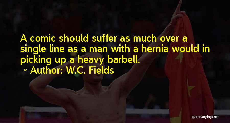 W.C. Fields Quotes: A Comic Should Suffer As Much Over A Single Line As A Man With A Hernia Would In Picking Up