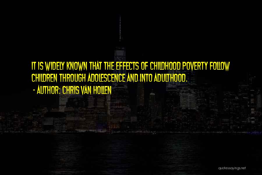Chris Van Hollen Quotes: It Is Widely Known That The Effects Of Childhood Poverty Follow Children Through Adolescence And Into Adulthood.