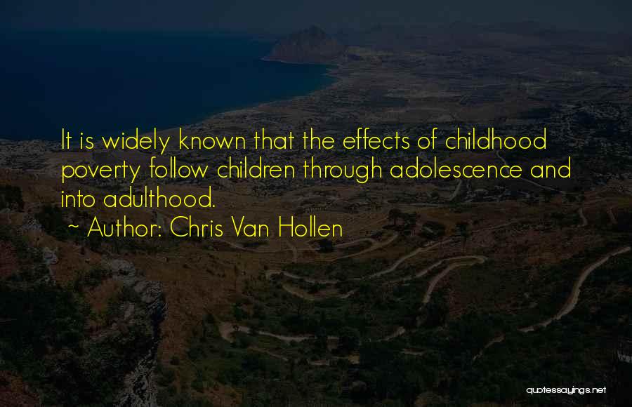 Chris Van Hollen Quotes: It Is Widely Known That The Effects Of Childhood Poverty Follow Children Through Adolescence And Into Adulthood.