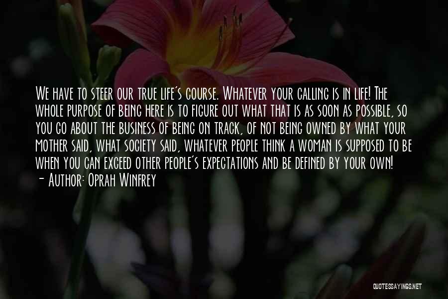 Oprah Winfrey Quotes: We Have To Steer Our True Life's Course. Whatever Your Calling Is In Life! The Whole Purpose Of Being Here