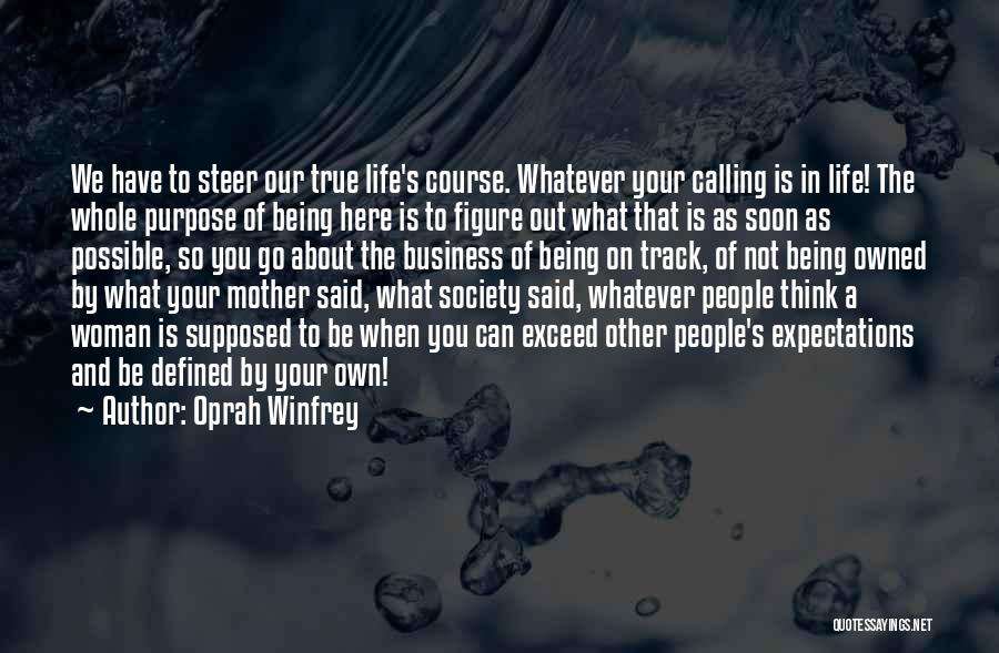 Oprah Winfrey Quotes: We Have To Steer Our True Life's Course. Whatever Your Calling Is In Life! The Whole Purpose Of Being Here