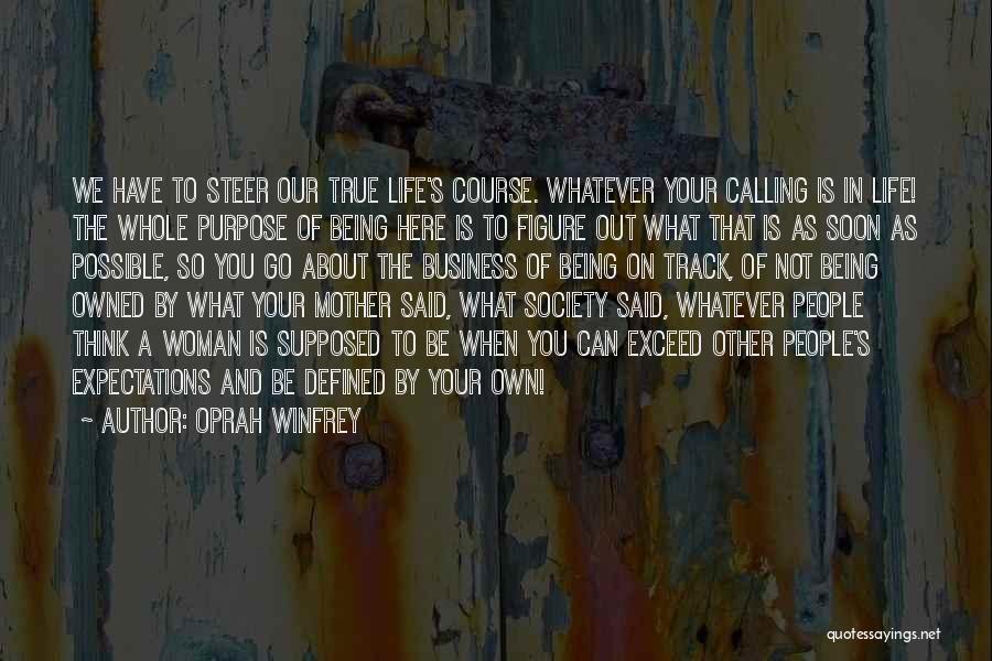 Oprah Winfrey Quotes: We Have To Steer Our True Life's Course. Whatever Your Calling Is In Life! The Whole Purpose Of Being Here