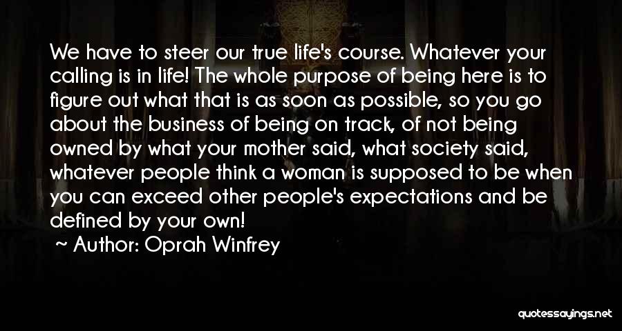 Oprah Winfrey Quotes: We Have To Steer Our True Life's Course. Whatever Your Calling Is In Life! The Whole Purpose Of Being Here