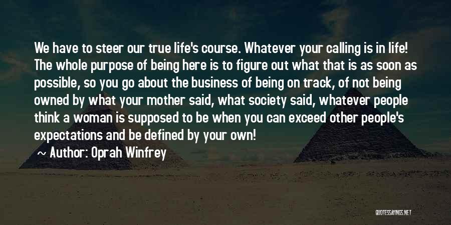 Oprah Winfrey Quotes: We Have To Steer Our True Life's Course. Whatever Your Calling Is In Life! The Whole Purpose Of Being Here