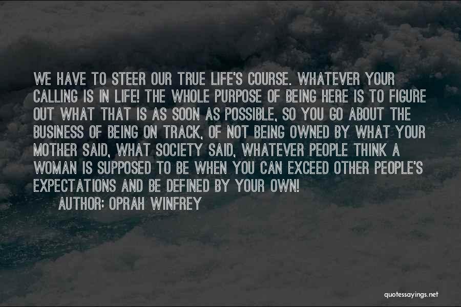 Oprah Winfrey Quotes: We Have To Steer Our True Life's Course. Whatever Your Calling Is In Life! The Whole Purpose Of Being Here