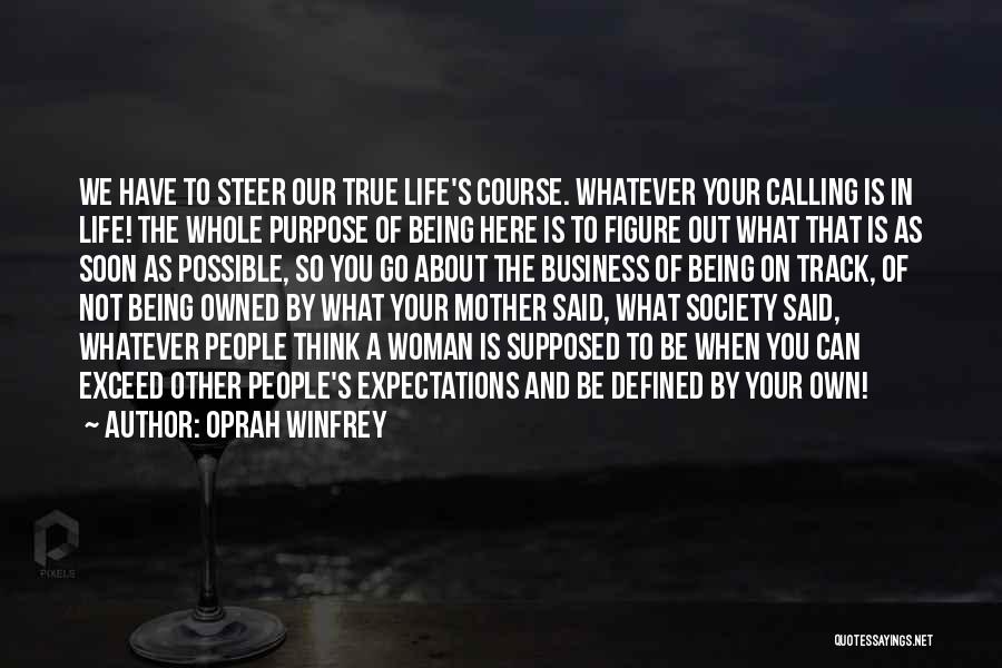 Oprah Winfrey Quotes: We Have To Steer Our True Life's Course. Whatever Your Calling Is In Life! The Whole Purpose Of Being Here