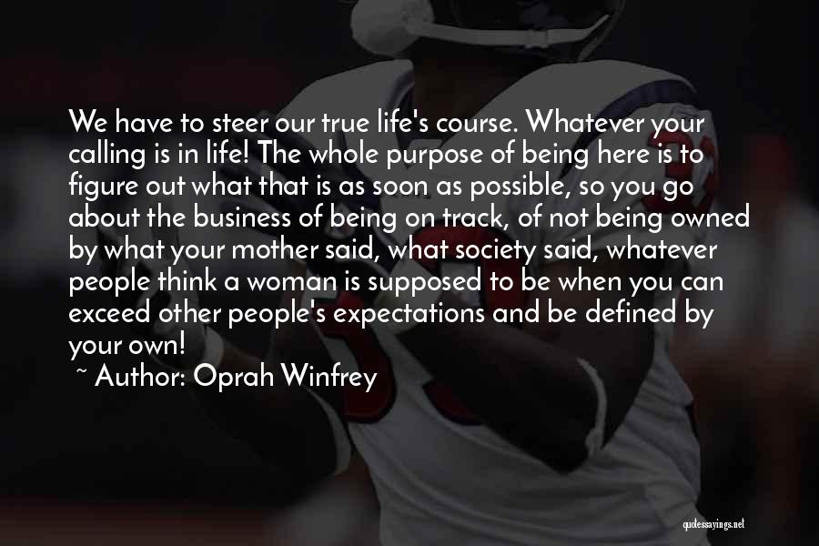 Oprah Winfrey Quotes: We Have To Steer Our True Life's Course. Whatever Your Calling Is In Life! The Whole Purpose Of Being Here