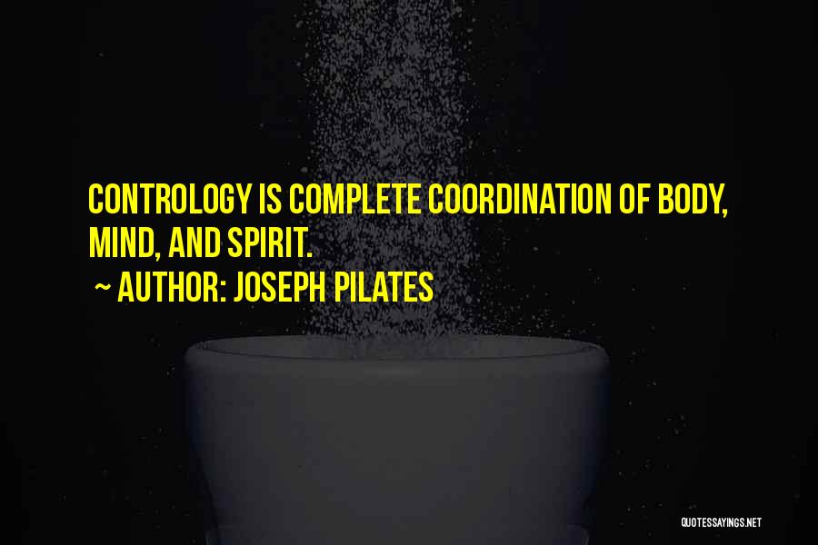 Joseph Pilates Quotes: Contrology Is Complete Coordination Of Body, Mind, And Spirit.