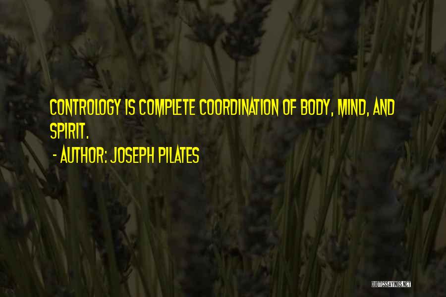 Joseph Pilates Quotes: Contrology Is Complete Coordination Of Body, Mind, And Spirit.