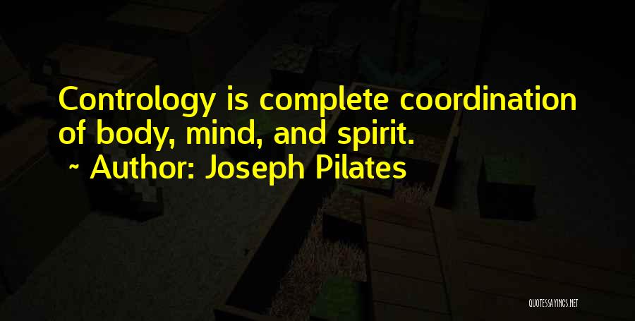 Joseph Pilates Quotes: Contrology Is Complete Coordination Of Body, Mind, And Spirit.