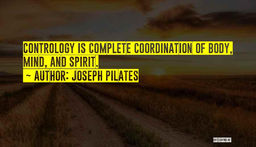 Joseph Pilates Quotes: Contrology Is Complete Coordination Of Body, Mind, And Spirit.