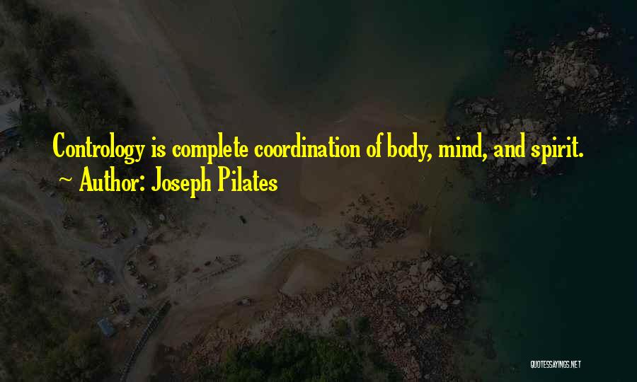 Joseph Pilates Quotes: Contrology Is Complete Coordination Of Body, Mind, And Spirit.