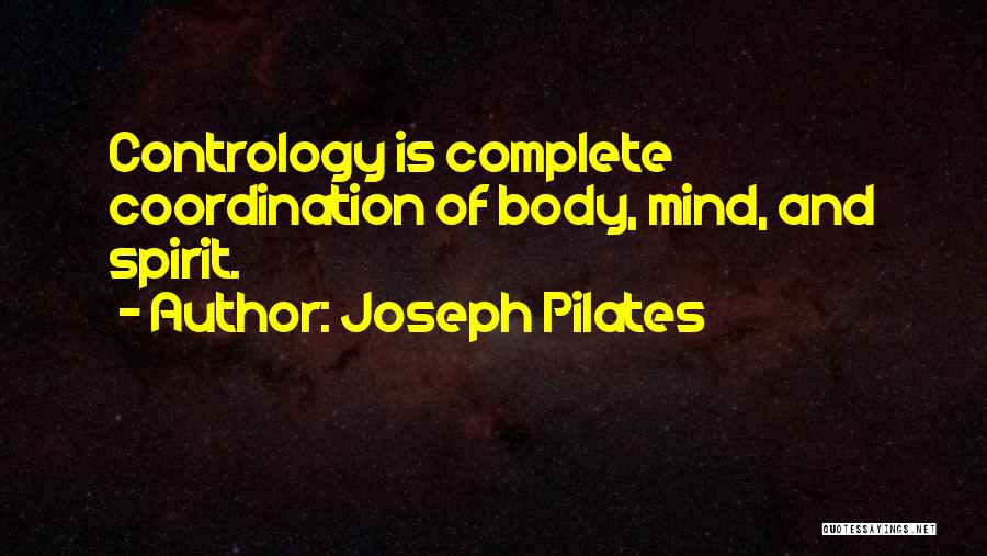 Joseph Pilates Quotes: Contrology Is Complete Coordination Of Body, Mind, And Spirit.