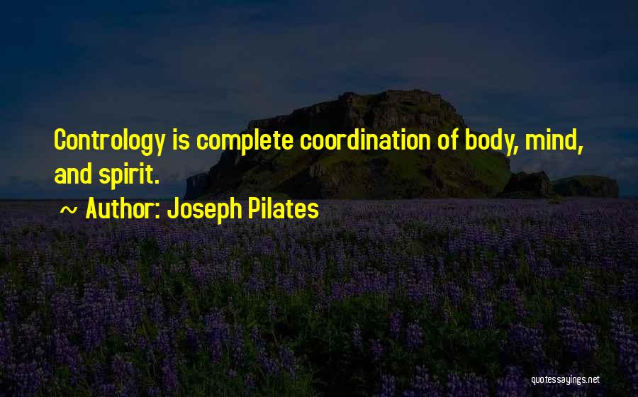 Joseph Pilates Quotes: Contrology Is Complete Coordination Of Body, Mind, And Spirit.