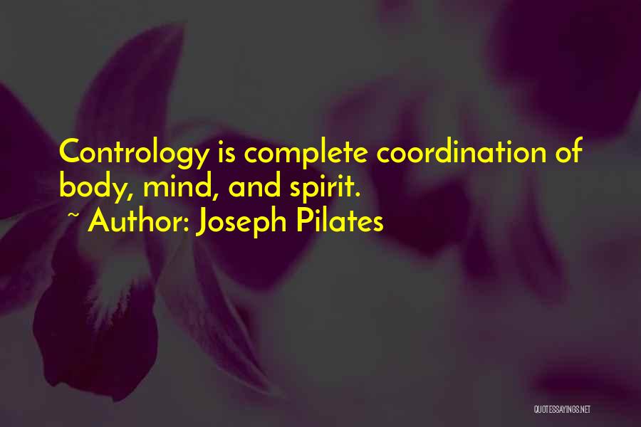 Joseph Pilates Quotes: Contrology Is Complete Coordination Of Body, Mind, And Spirit.