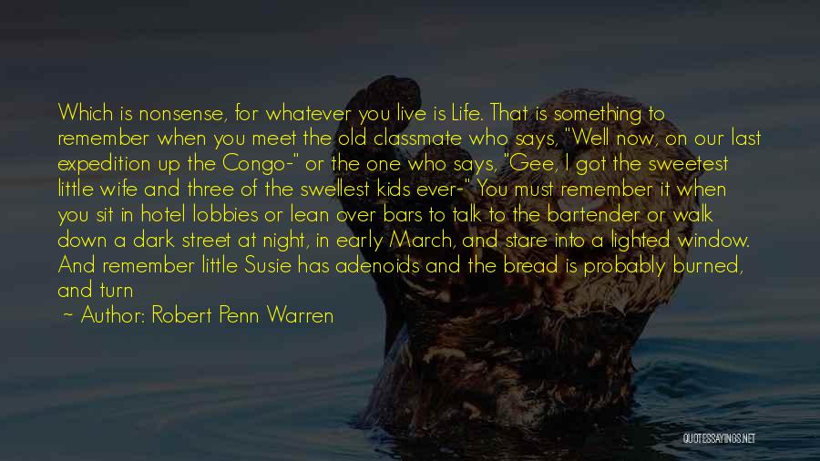 Robert Penn Warren Quotes: Which Is Nonsense, For Whatever You Live Is Life. That Is Something To Remember When You Meet The Old Classmate