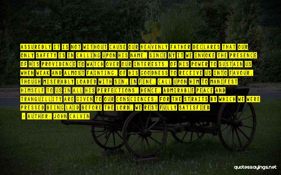 John Calvin Quotes: Assuredly It Is Not Without Cause Our Heavenly Father Declares That Our Only Safety Is In Calling Upon His Name,