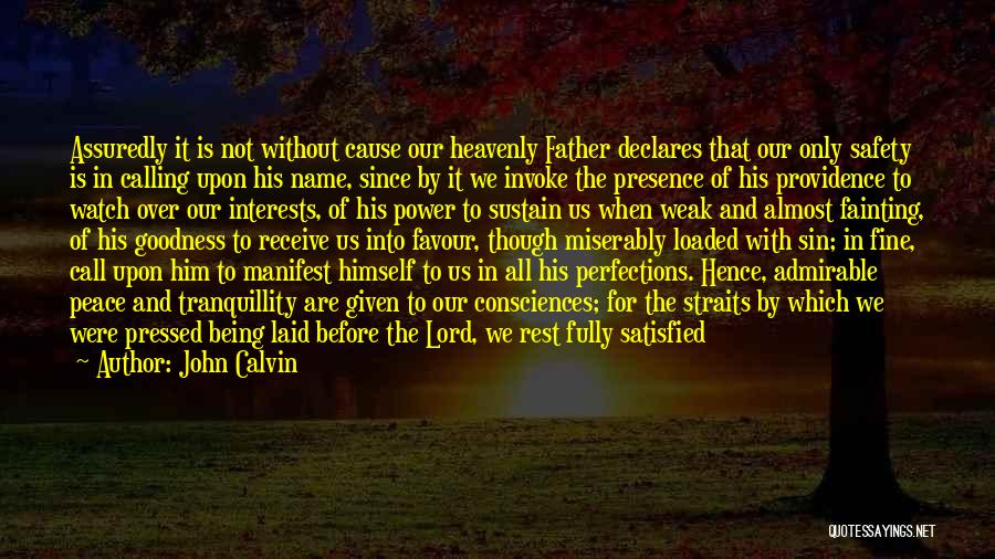 John Calvin Quotes: Assuredly It Is Not Without Cause Our Heavenly Father Declares That Our Only Safety Is In Calling Upon His Name,