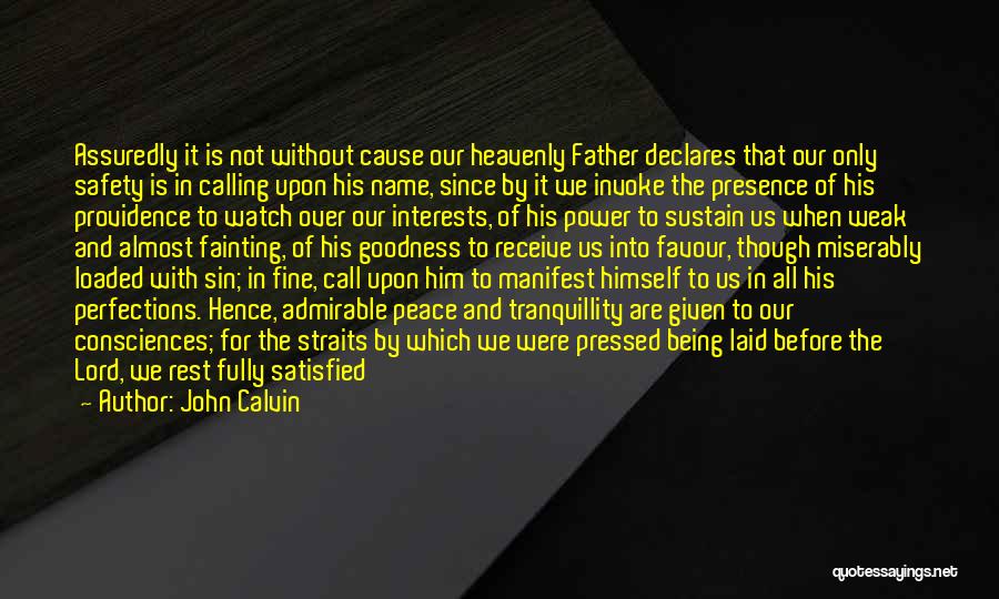 John Calvin Quotes: Assuredly It Is Not Without Cause Our Heavenly Father Declares That Our Only Safety Is In Calling Upon His Name,
