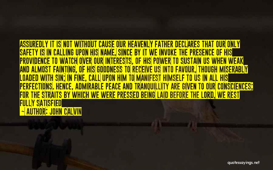 John Calvin Quotes: Assuredly It Is Not Without Cause Our Heavenly Father Declares That Our Only Safety Is In Calling Upon His Name,