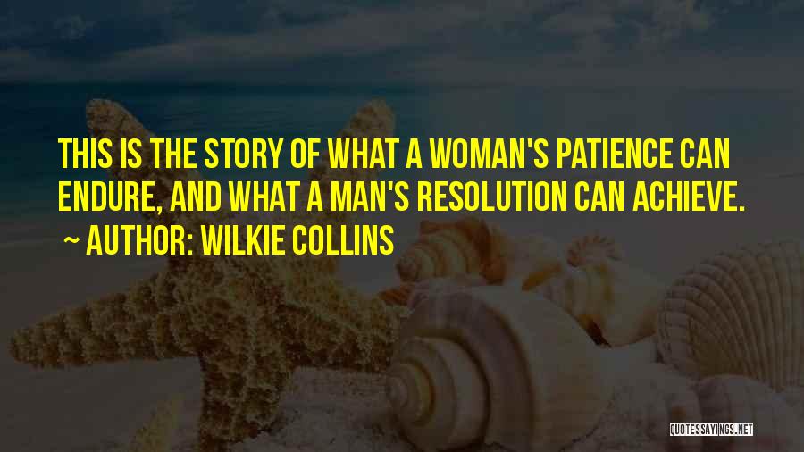 Wilkie Collins Quotes: This Is The Story Of What A Woman's Patience Can Endure, And What A Man's Resolution Can Achieve.