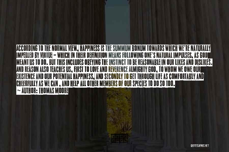 Thomas Moore Quotes: According To The Normal View, Happiness Is The Summum Bonum Towards Which We're Naturally Impelled By Virtue - Which In