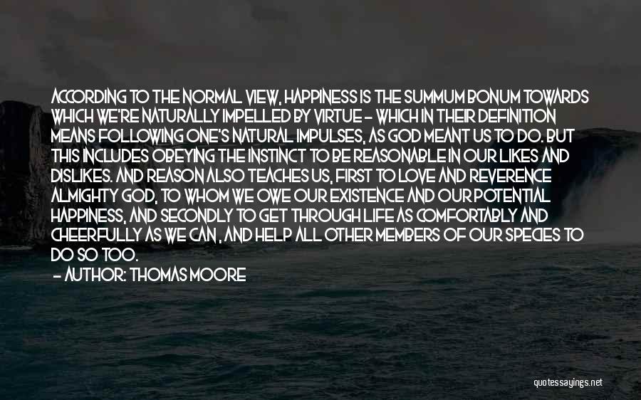 Thomas Moore Quotes: According To The Normal View, Happiness Is The Summum Bonum Towards Which We're Naturally Impelled By Virtue - Which In