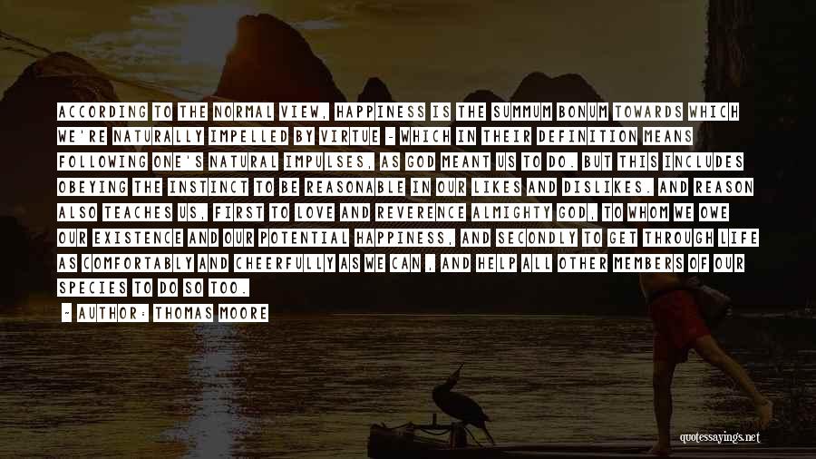 Thomas Moore Quotes: According To The Normal View, Happiness Is The Summum Bonum Towards Which We're Naturally Impelled By Virtue - Which In