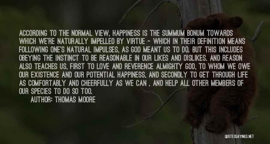Thomas Moore Quotes: According To The Normal View, Happiness Is The Summum Bonum Towards Which We're Naturally Impelled By Virtue - Which In