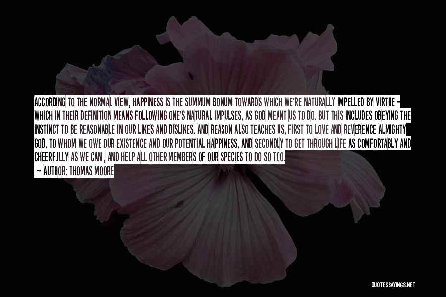 Thomas Moore Quotes: According To The Normal View, Happiness Is The Summum Bonum Towards Which We're Naturally Impelled By Virtue - Which In