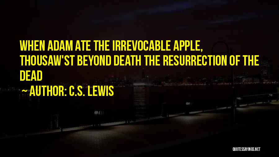 C.S. Lewis Quotes: When Adam Ate The Irrevocable Apple, Thousaw'st Beyond Death The Resurrection Of The Dead