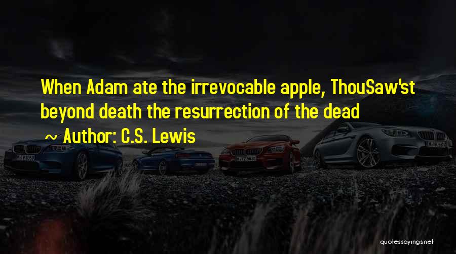 C.S. Lewis Quotes: When Adam Ate The Irrevocable Apple, Thousaw'st Beyond Death The Resurrection Of The Dead