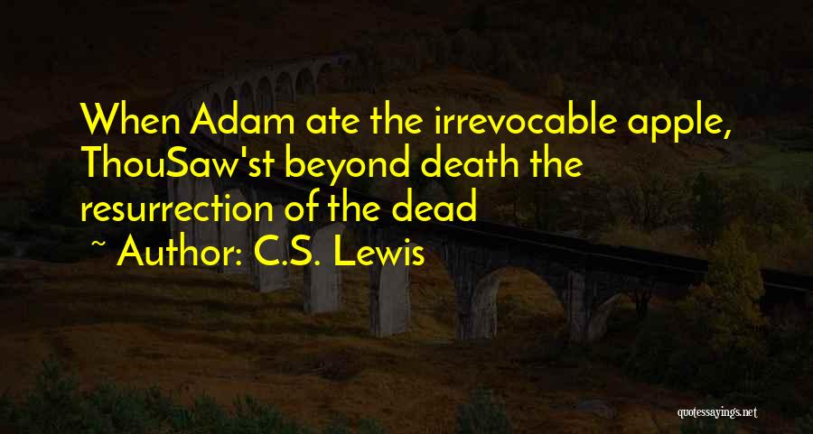 C.S. Lewis Quotes: When Adam Ate The Irrevocable Apple, Thousaw'st Beyond Death The Resurrection Of The Dead