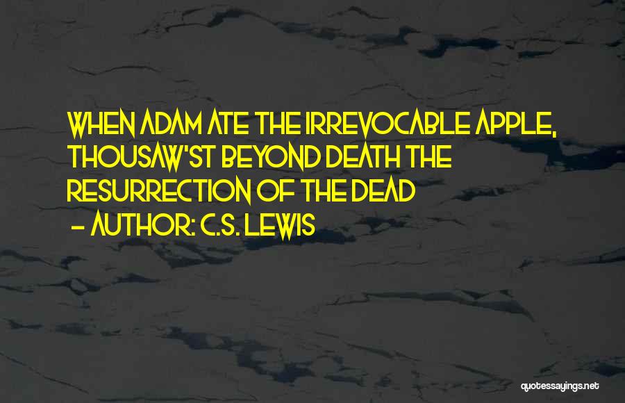 C.S. Lewis Quotes: When Adam Ate The Irrevocable Apple, Thousaw'st Beyond Death The Resurrection Of The Dead