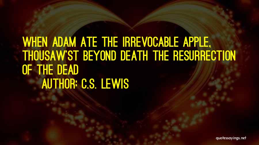 C.S. Lewis Quotes: When Adam Ate The Irrevocable Apple, Thousaw'st Beyond Death The Resurrection Of The Dead