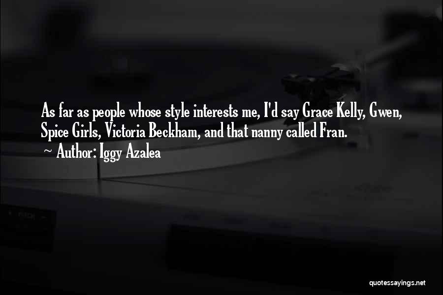 Iggy Azalea Quotes: As Far As People Whose Style Interests Me, I'd Say Grace Kelly, Gwen, Spice Girls, Victoria Beckham, And That Nanny