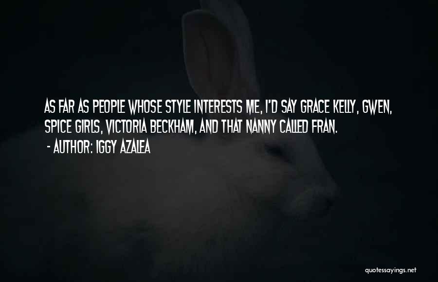 Iggy Azalea Quotes: As Far As People Whose Style Interests Me, I'd Say Grace Kelly, Gwen, Spice Girls, Victoria Beckham, And That Nanny