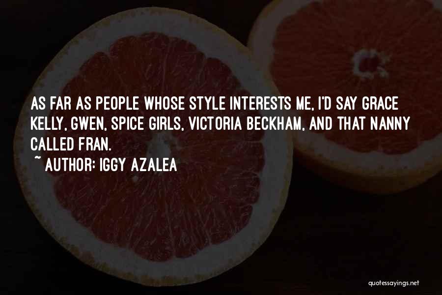 Iggy Azalea Quotes: As Far As People Whose Style Interests Me, I'd Say Grace Kelly, Gwen, Spice Girls, Victoria Beckham, And That Nanny