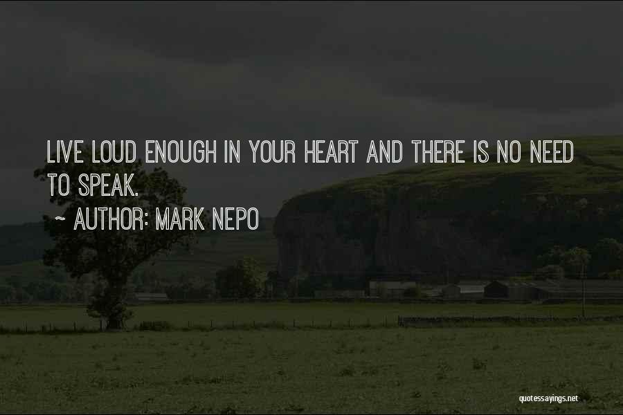 Mark Nepo Quotes: Live Loud Enough In Your Heart And There Is No Need To Speak.